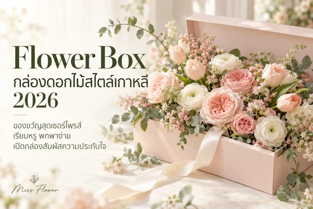 Flower Box กล่องดอกไม้สไตล์เกาหลี 2026: ของขวัญสุดเซอร์ไพรส์ เรียบหรู พกพาง่าย เปิดกล่องสัมผัสความประทับใจ